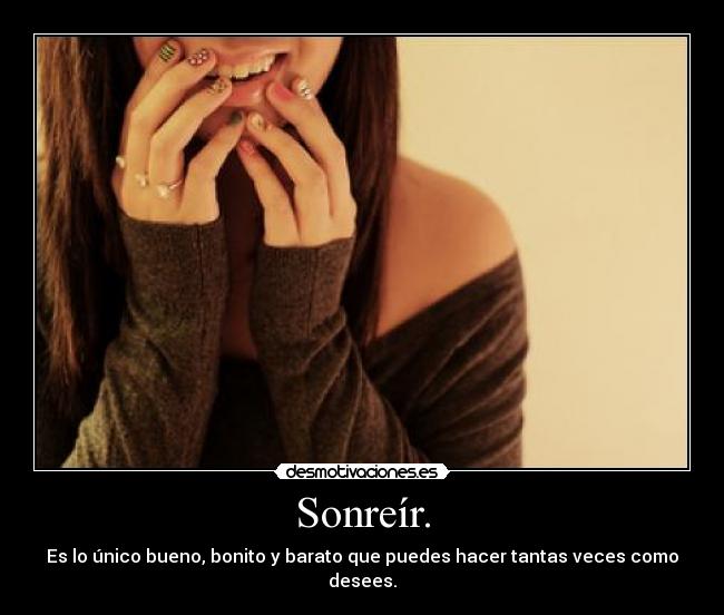 Sonreír. - Es lo único bueno, bonito y barato que puedes hacer tantas veces como desees.