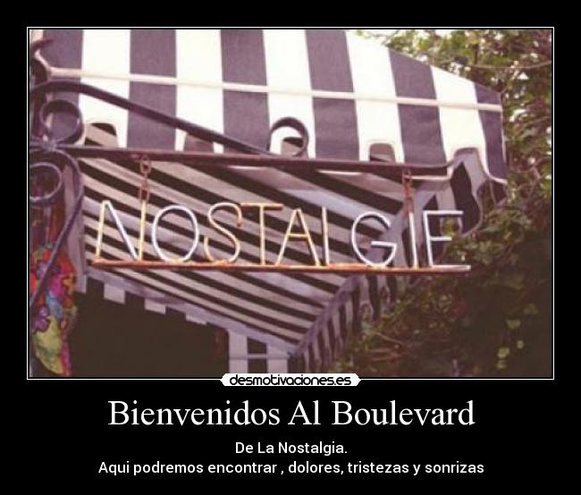 Bienvenidos Al Boulevard - De La Nostalgia.
Aqui podremos encontrar , dolores, tristezas y sonrizas