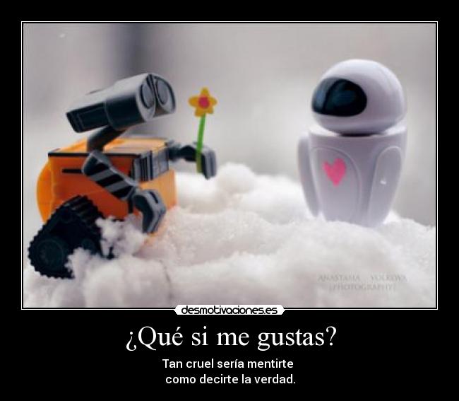 ¿Qué si me gustas? - Tan cruel sería mentirte
como decirte la verdad.