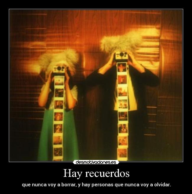 Hay recuerdos - que nunca voy a borrar, y hay personas que nunca voy a olvidar.