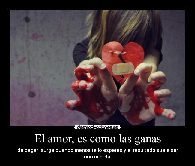 El amor, es como las ganas - de cagar, surge cuando menos te lo esperas y el resultado suele ser una mierda.