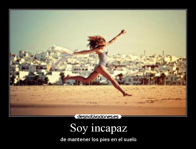 Soy incapaz - de mantener los pies en el suelo