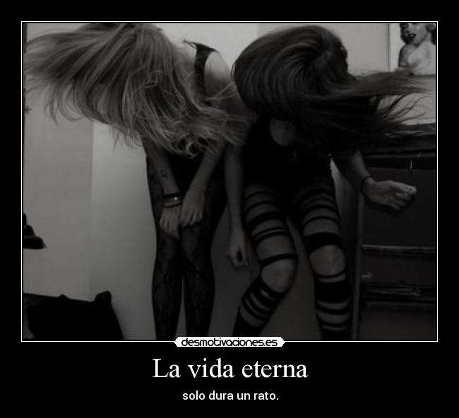 La vida eterna - solo dura un rato.