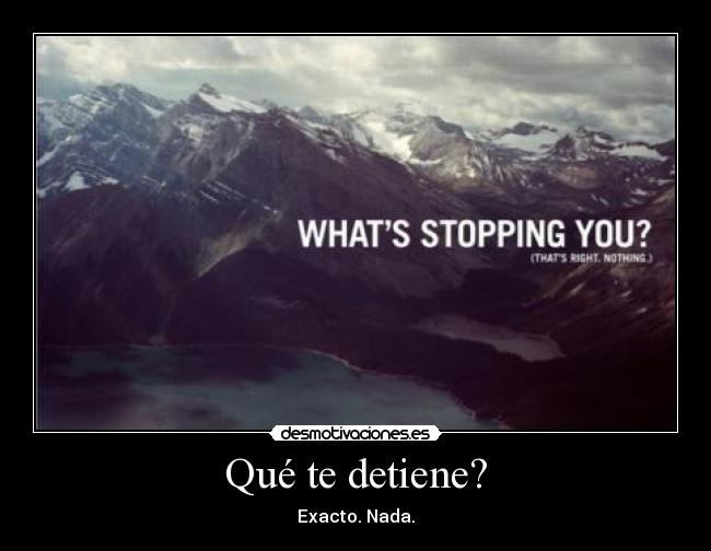 Qué te detiene? -