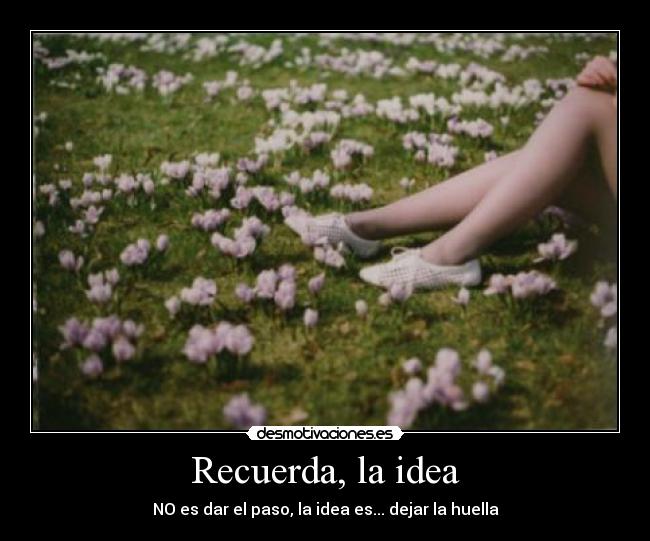 Recuerda, la idea - NO es dar el paso, la idea es... dejar la huella