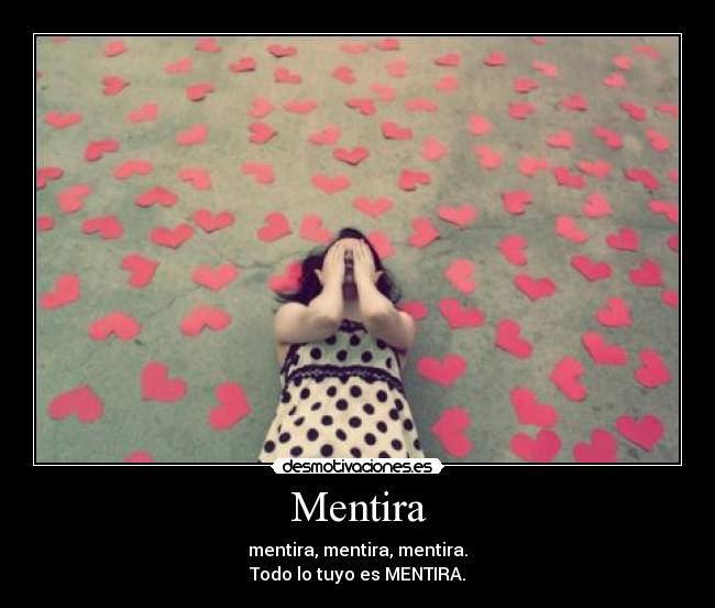 Mentira - mentira, mentira, mentira.
Todo lo tuyo es MENTIRA.