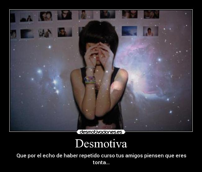 Desmotiva - Que por el echo de haber repetido curso tus amigos piensen que eres tonta...