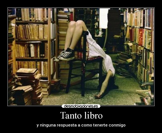 Tanto libro - y ninguna respuesta a como tenerte conmigo