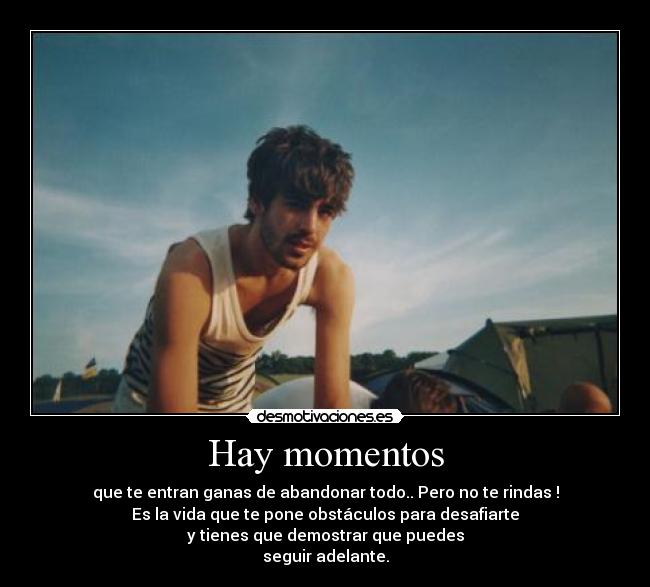 Hay momentos - que te entran ganas de abandonar todo.. Pero no te rindas !
Es la vida que te pone obstáculos para desafiarte
y tienes que demostrar que puedes
seguir adelante.