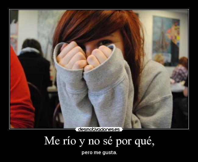 Me río y no sé por qué, -