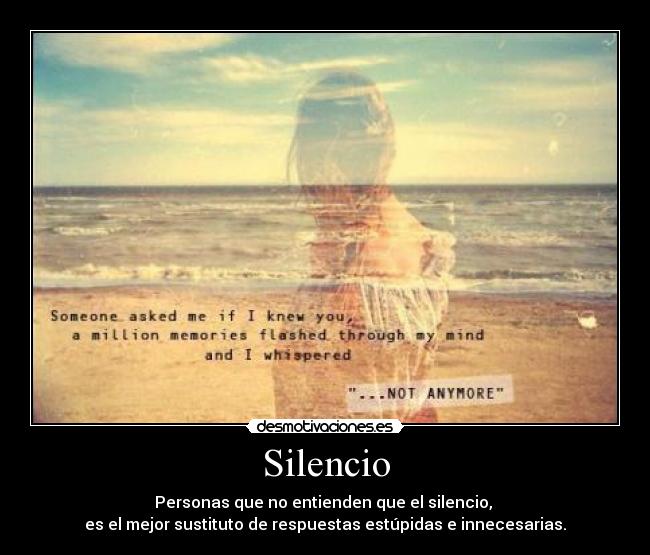 Silencio - Personas que no entienden que el silencio,
es el mejor sustituto de respuestas estúpidas e innecesarias.