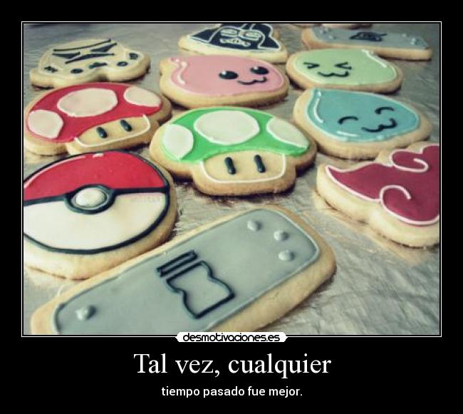 Tal vez, cualquier - tiempo pasado fue mejor.