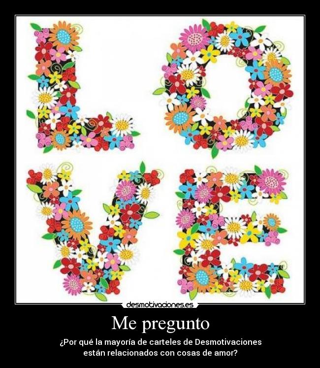 Me pregunto - ¿Por qué la mayoría de carteles de Desmotivaciones
están relacionados con cosas de amor?