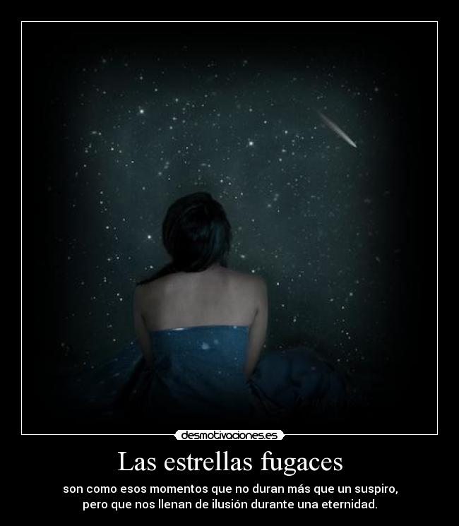 Las estrellas fugaces - son como esos momentos que no duran más que un suspiro,
pero que nos llenan de ilusión durante una eternidad.