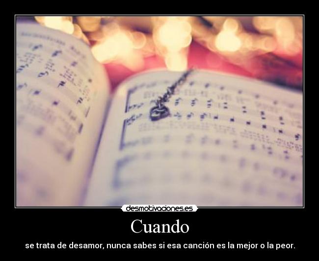 Cuando - se trata de desamor, nunca sabes si esa canción es la mejor o la peor.