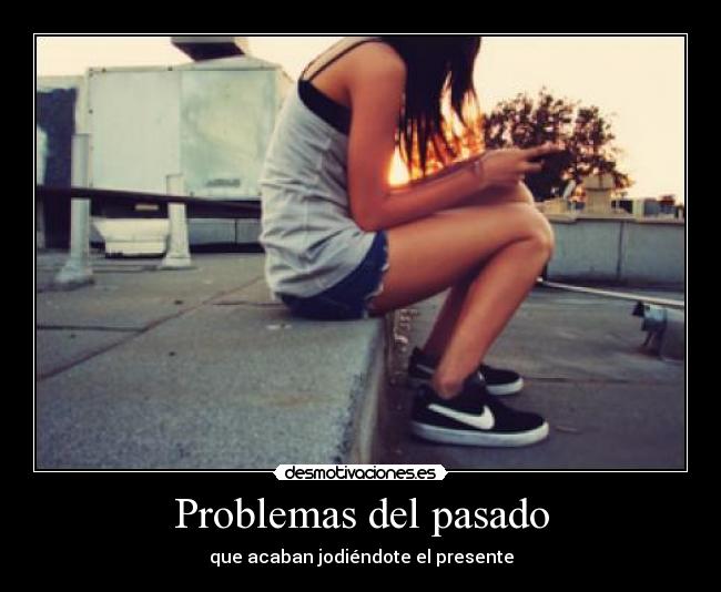 Problemas del pasado - que acaban jodiéndote el presente