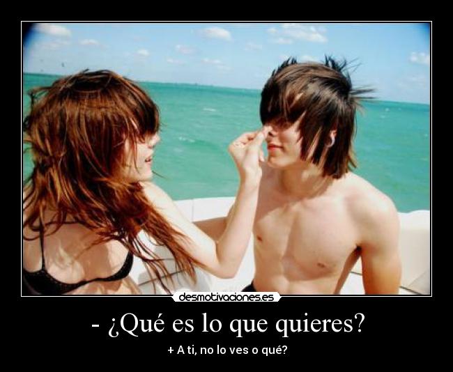 - ¿Qué es lo que quieres? -