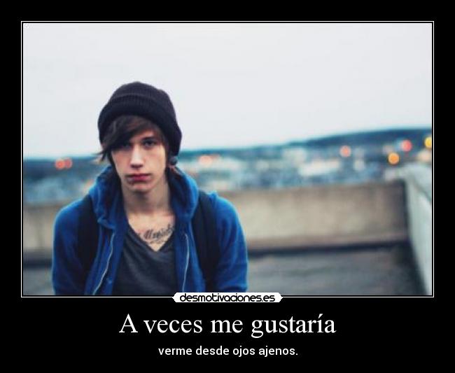 A veces me gustaría - verme desde ojos ajenos.