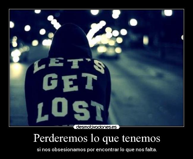 Perderemos lo que tenemos - si nos obsesionamos por encontrar lo que nos falta.