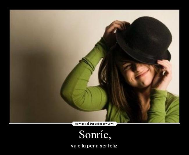 Sonríe, - vale la pena ser feliz.