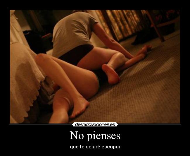 No pienses - que te dejaré escapar