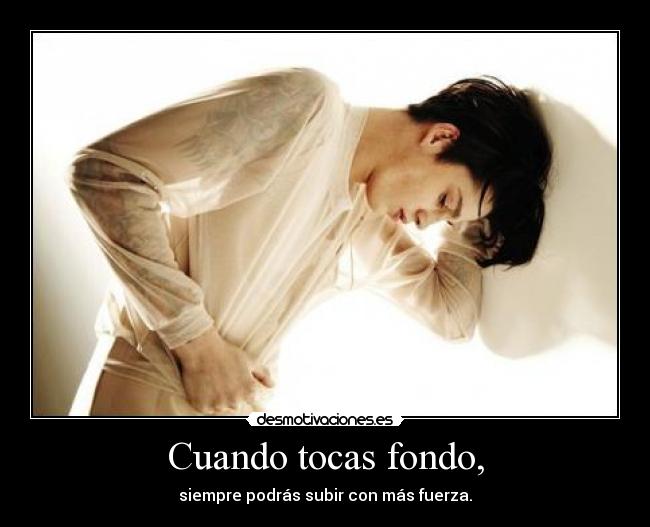 Cuando tocas fondo, - siempre podrás subir con más fuerza.