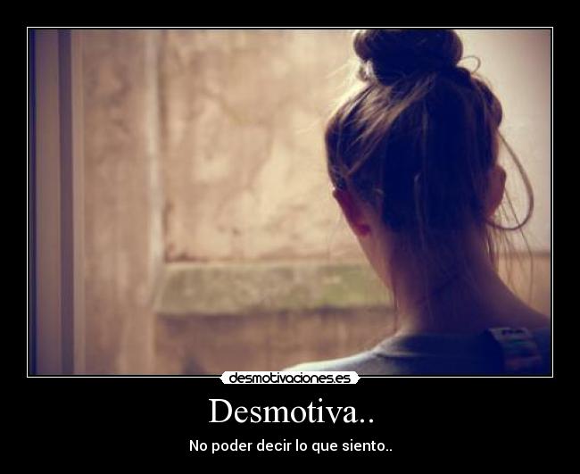 Desmotiva.. - No poder decir lo que siento..