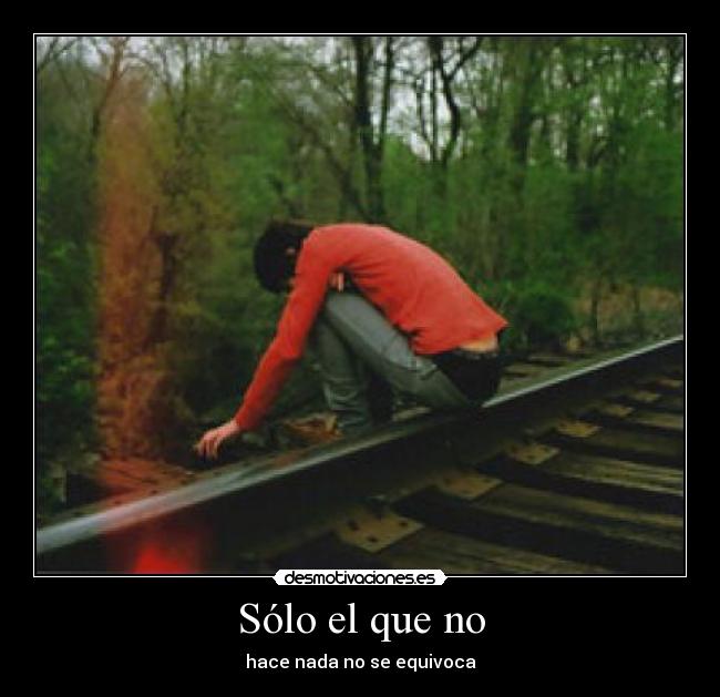 Sólo el que no - hace nada no se equivoca