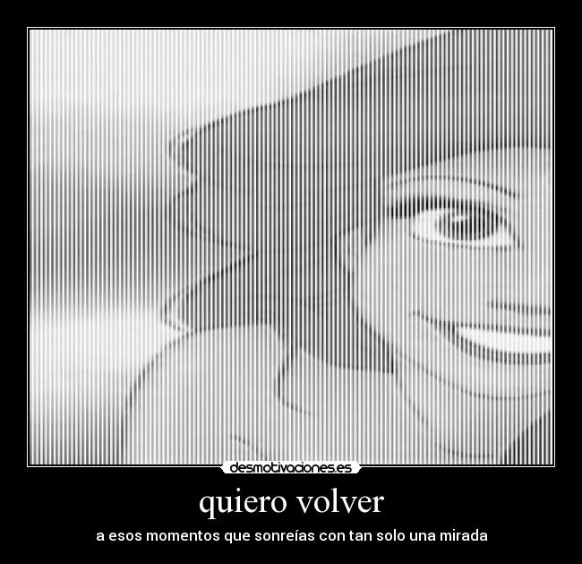 quiero volver - a esos momentos que sonreías con tan solo una mirada