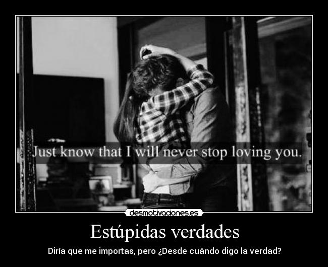Estúpidas verdades - Diría que me importas, pero ¿Desde cuándo digo la verdad?