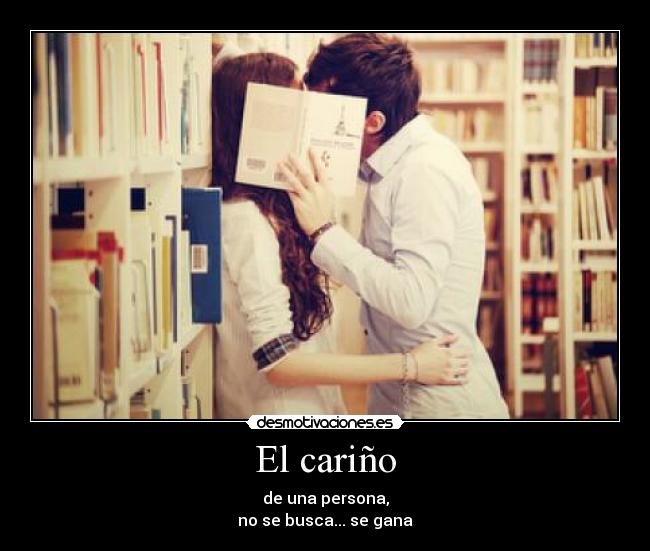 El cariño - de una persona,
no se busca... se gana