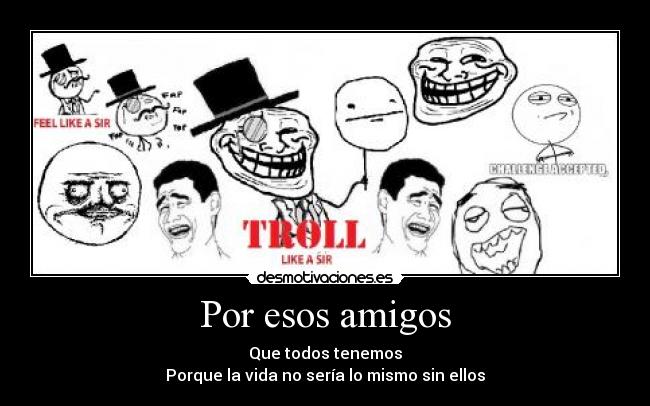 Por esos amigos - Que todos tenemos
Porque la vida no sería lo mismo sin ellos