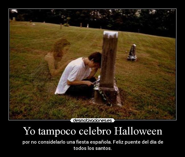 Yo tampoco celebro Halloween - por no considelarlo una fiesta española. Feliz puente del día de todos los santos.