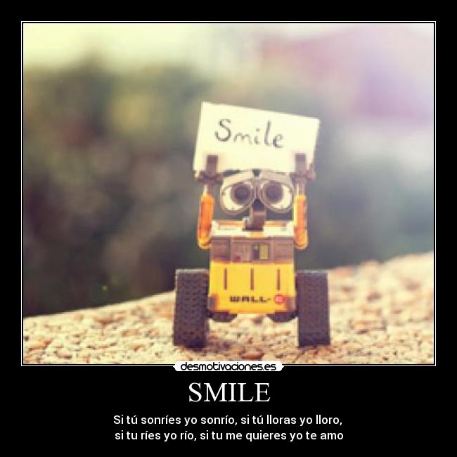 SMILE - Si tú sonríes yo sonrío, si tú lloras yo lloro, 
si tu ríes yo río, si tu me quieres yo te amo♥