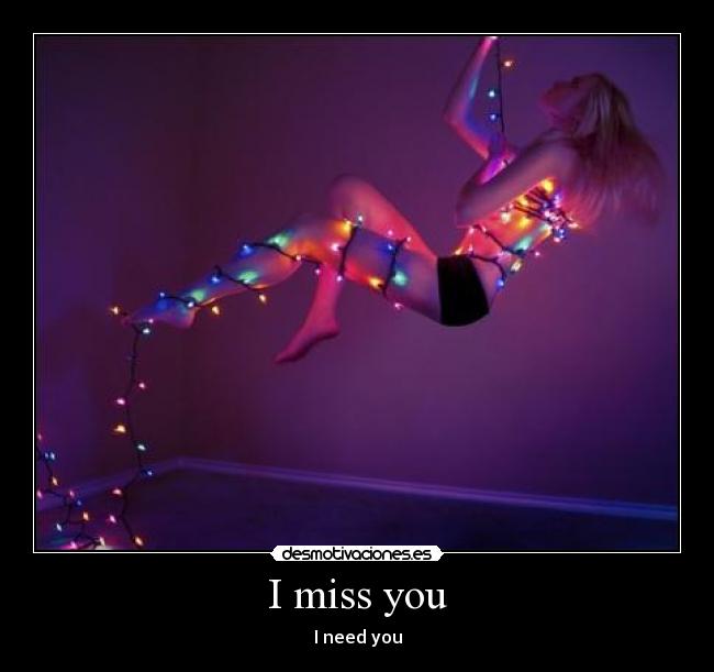 I miss you - I need you