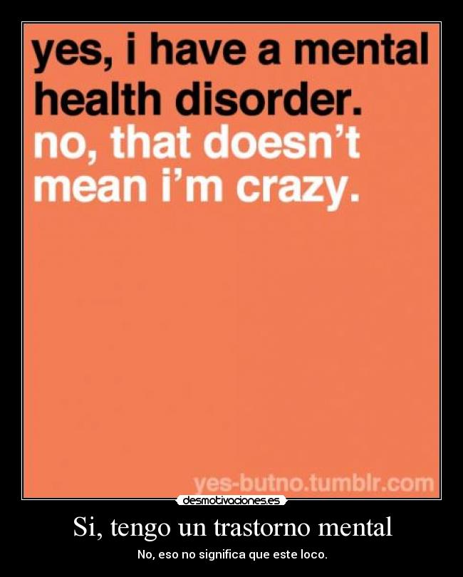 Si, tengo un trastorno mental - No, eso no significa que este loco.