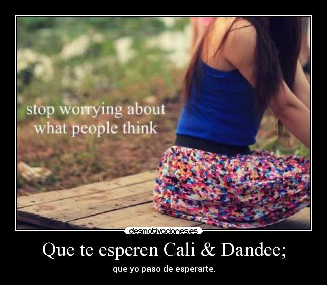 Que te esperen Cali & Dandee; - que yo paso de esperarte.