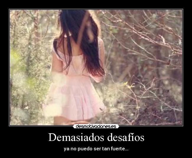 Demasiados desafíos - ya no puedo ser tan fuerte...