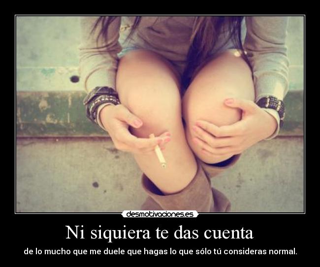 Ni siquiera te das cuenta -