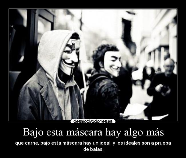 Bajo esta máscara hay algo más - que carne, bajo esta máscara hay un ideal, y los ideales son a prueba de balas.