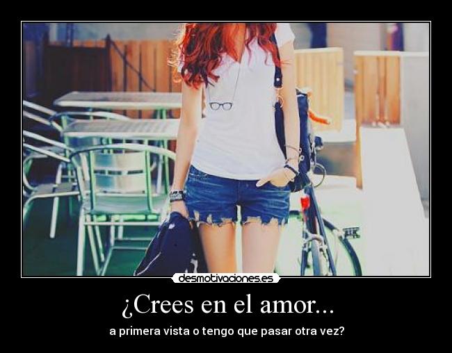 ¿Crees en el amor... - a primera vista o tengo que pasar otra vez?