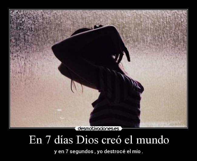En 7 días Dios creó el mundo - y en 7 segundos , yo destrocé el mío .