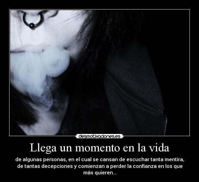 Llega un momento en la vida - de algunas personas, en el cual se cansan de escuchar tanta mentira,
de tantas decepciones y comienzan a perder la confianza en los que
más quieren...