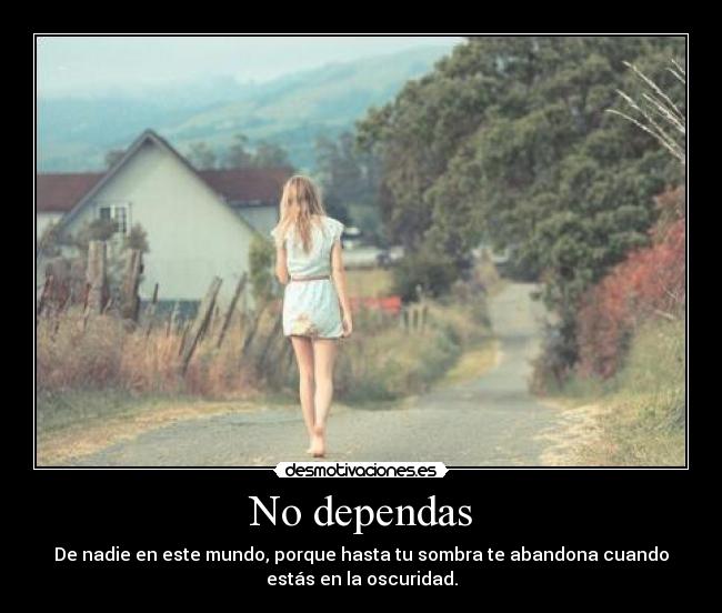No dependas - De nadie en este mundo, porque hasta tu sombra te abandona cuando
estás en la oscuridad.