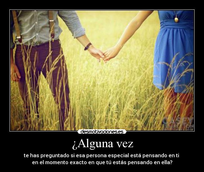 ¿Alguna vez - te has preguntado si esa persona especial está pensando en ti 
en el momento exacto en que tú estás pensando en ella?
