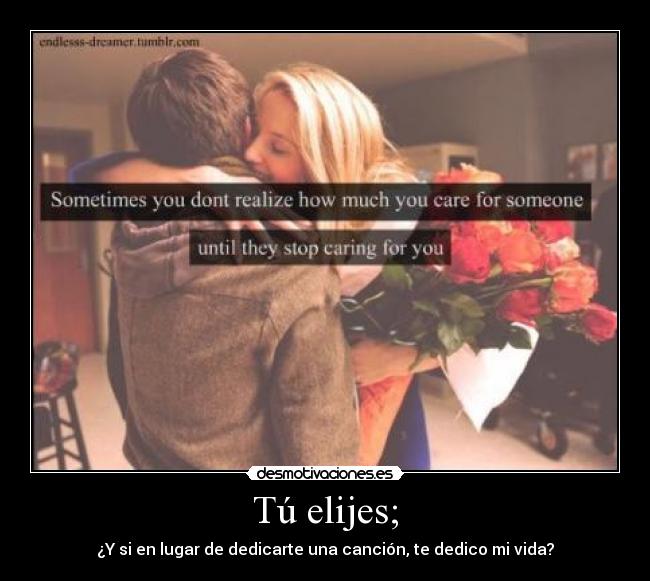 Tú elijes; - ¿Y si en lugar de dedicarte una canción, te dedico mi vida?