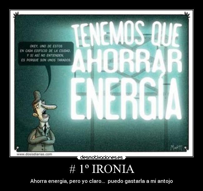 # 1º IRONIA - Ahorra energia, pero yo claro...  puedo gastarla a mi antojo