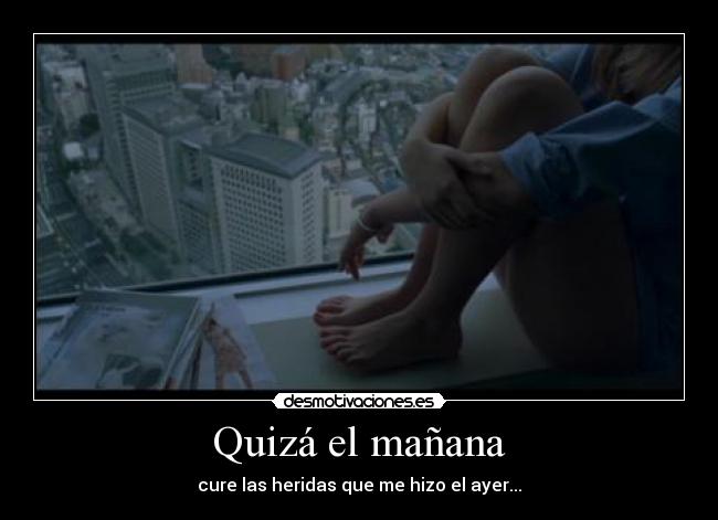 Quizá el mañana - cure las heridas que me hizo el ayer...