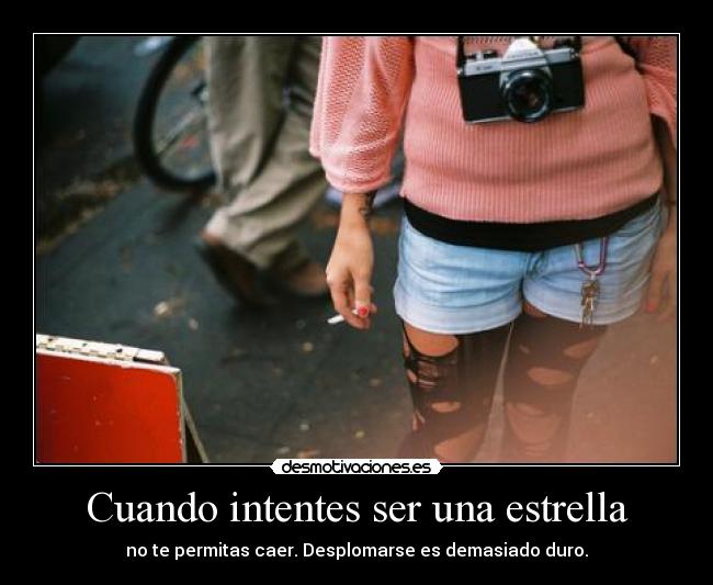 Cuando intentes ser una estrella - no te permitas caer. Desplomarse es demasiado duro.