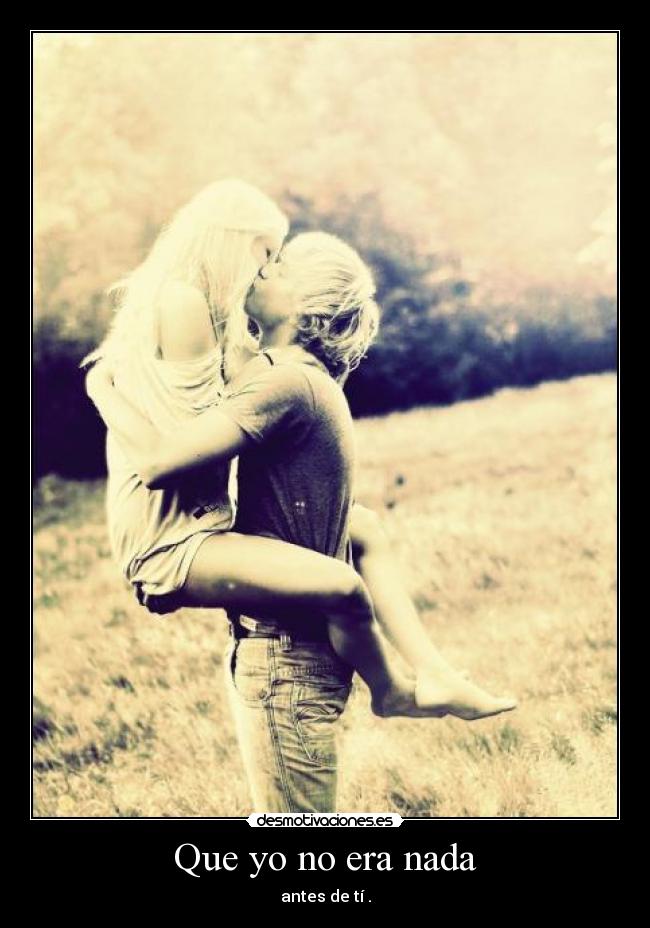 Que yo no era nada - antes de tí .